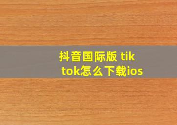 抖音国际版 tiktok怎么下载ios